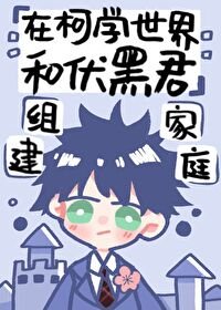(综漫同人)在柯学世界和伏黑君组建家庭