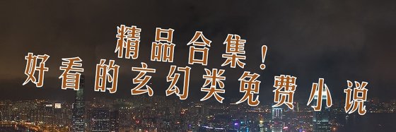 精品合集！好看的玄幻類免費小説