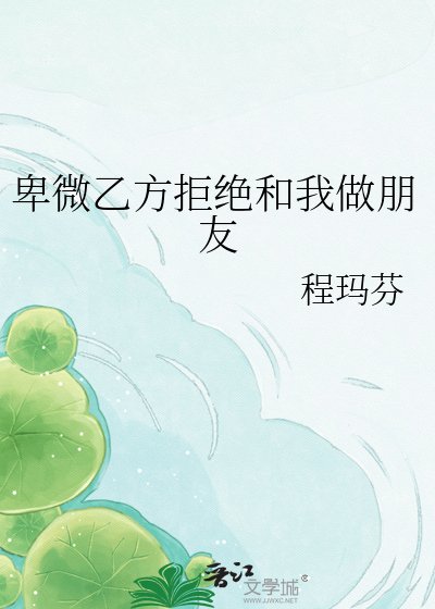 卑微乙方拒绝和我做朋友