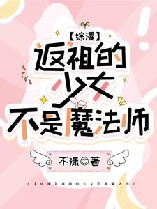 (綜漫同人)【綜漫】返祖的少女不是魔法師