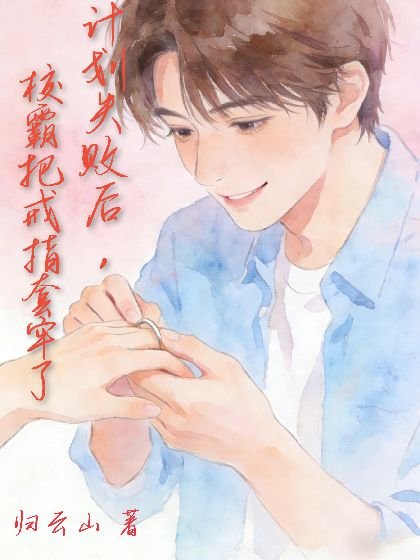计划失败后,校霸把戒指套牢了